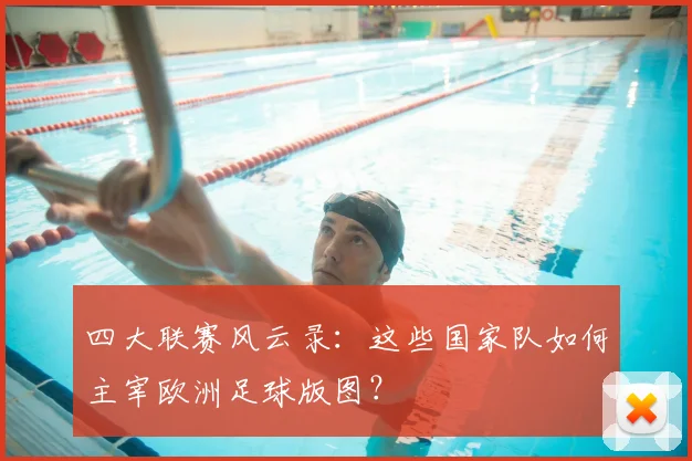 四大联赛风云录：这些国家队如何主宰欧洲足球版图？