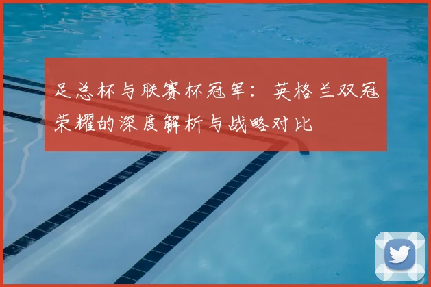 足总杯与联赛杯冠军：英格兰双冠荣耀的深度解析与战略对比