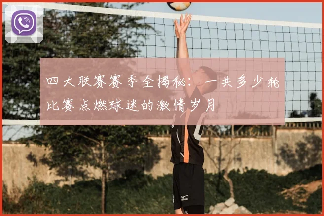 四大联赛赛季全揭秘：一共多少轮比赛点燃球迷的激情岁月