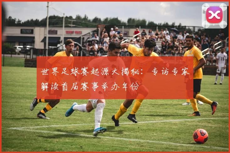 世界足球赛起源大揭秘：专访专家解读首届赛事举办年份