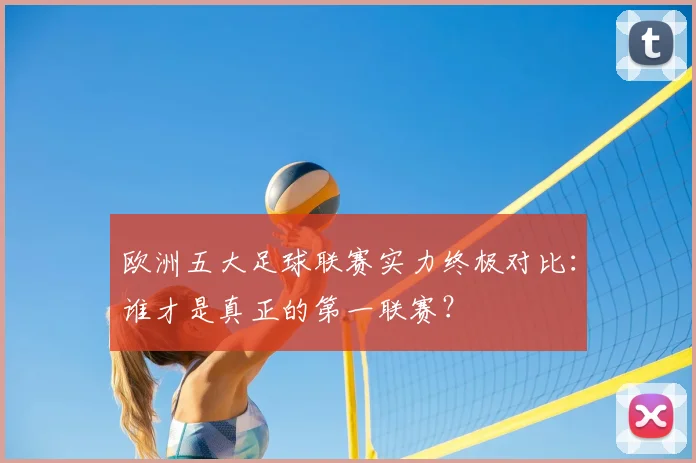 欧洲五大足球联赛实力终极对比：谁才是真正的第一联赛？