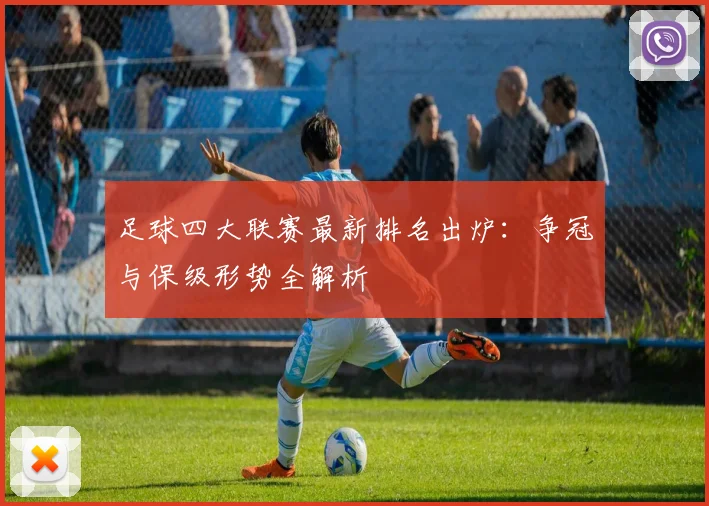 足球四大联赛最新排名出炉：争冠与保级形势全解析