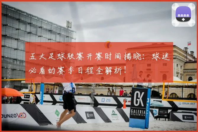 五大足球联赛开赛时间揭晓：球迷必看的赛季日程全解析！