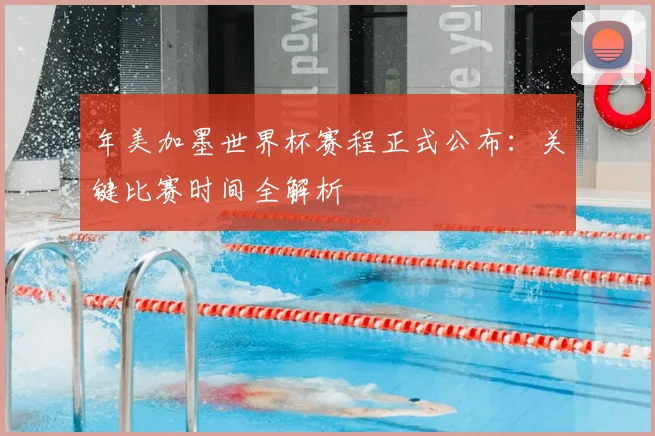 年美加墨世界杯赛程正式公布：关键比赛时间全解析