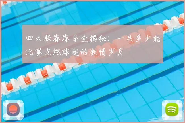 四大联赛赛季全揭秘：一共多少轮比赛点燃球迷的激情岁月