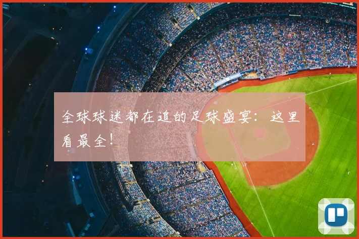 全球球迷都在追的足球盛宴：这里看最全！
