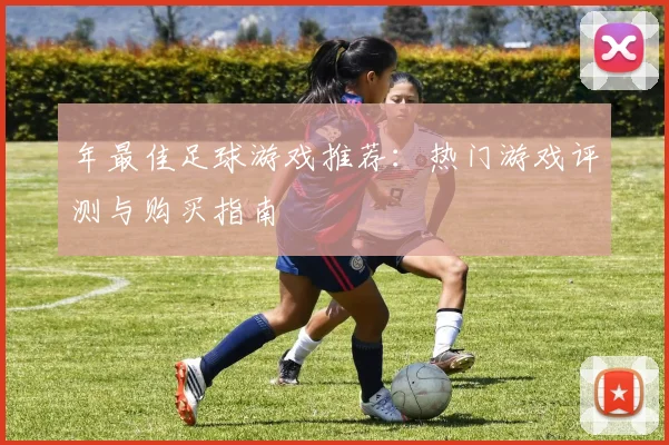 年最佳足球游戏推荐：热门游戏评测与购买指南