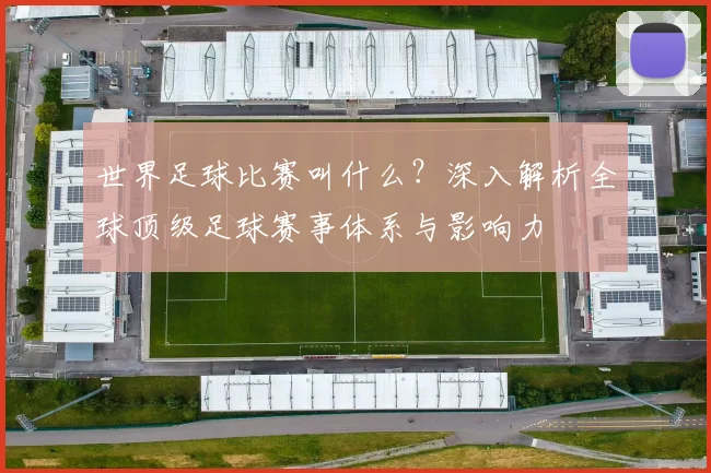 世界足球比赛叫什么?深入解析全球顶级足球赛事体系与影响力