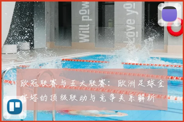 欧冠联赛与五大联赛：欧洲足球金字塔的顶级联动与竞争关系解析