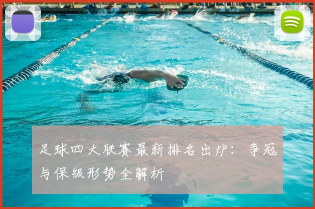足球四大联赛最新排名出炉：争冠与保级形势全解析