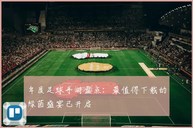 年度足球手游盘点：最值得下载的绿茵盛宴已开启