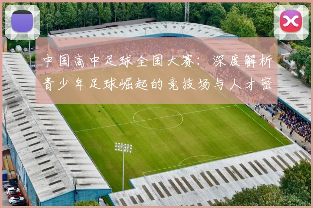 中国高中足球全国大赛：深度解析青少年足球崛起的竞技场与人才密码
