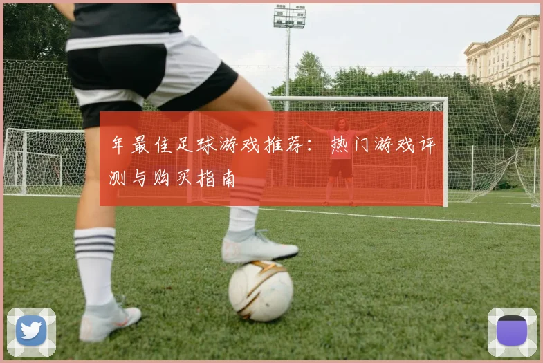 年最佳足球游戏推荐：热门游戏评测与购买指南