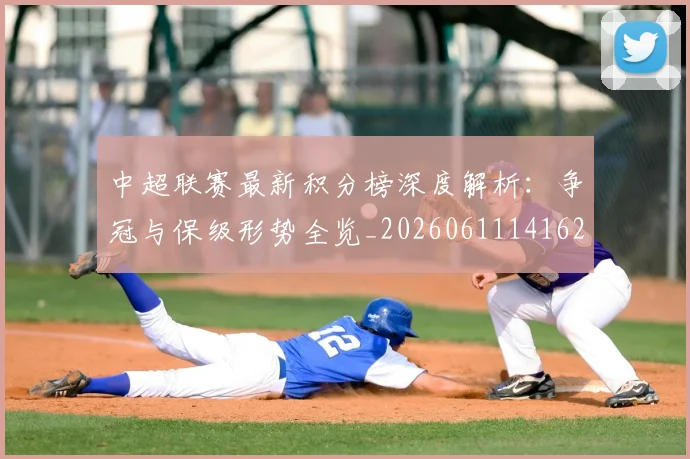 中超联赛最新积分榜深度解析：争冠与保级形势全览_20260611141623