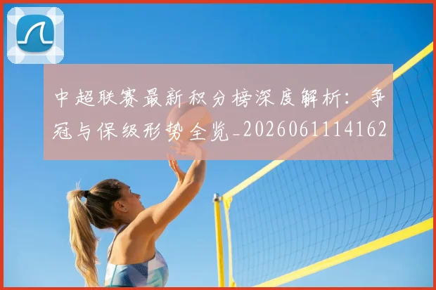 中超联赛最新积分榜深度解析：争冠与保级形势全览_20260611141623