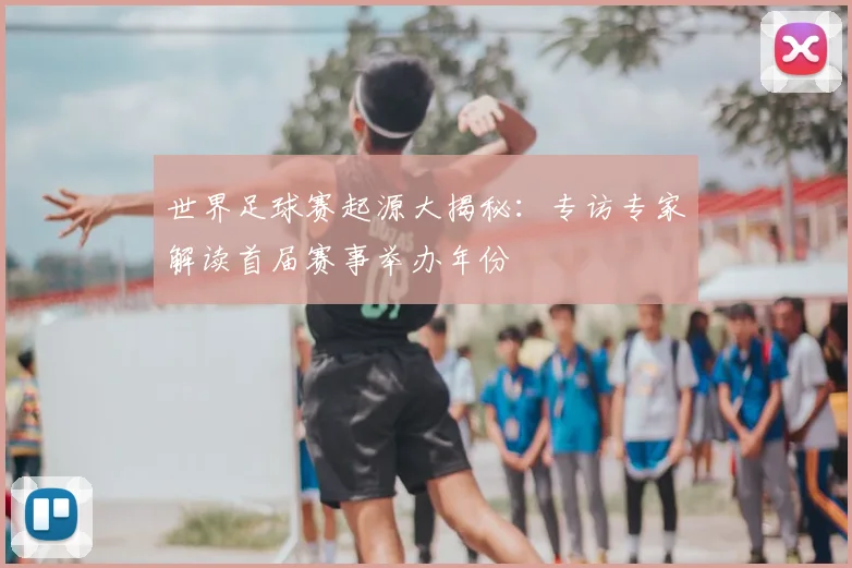 世界足球赛起源大揭秘：专访专家解读首届赛事举办年份