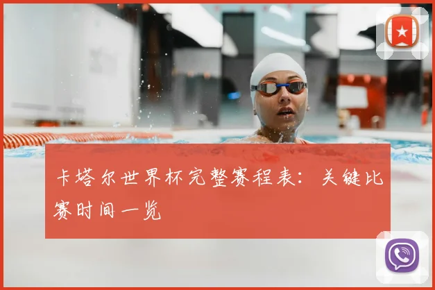 卡塔尔世界杯完整赛程表：关键比赛时间一览